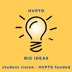HVPTO BIG IDEAS Student Vision - HVPTO Funded